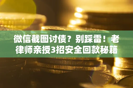 北京微信截图讨债？别踩雷！老律师亲授3招安全回款秘籍